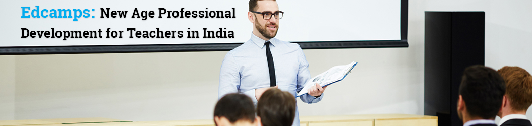 Edcamps: New Age Professional Development for Teachers in India